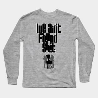 We Ain't Found Shit Long Sleeve T-Shirt